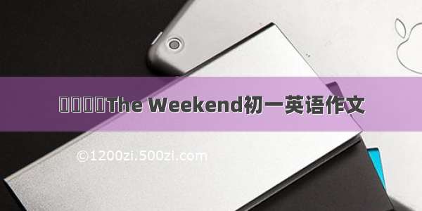 ꦿ໊ོﻬThe Weekend初一英语作文