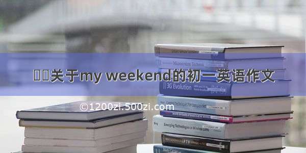 ❀ൢ关于my weekend的初一英语作文