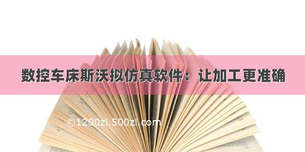 数控车床斯沃拟仿真软件：让加工更准确