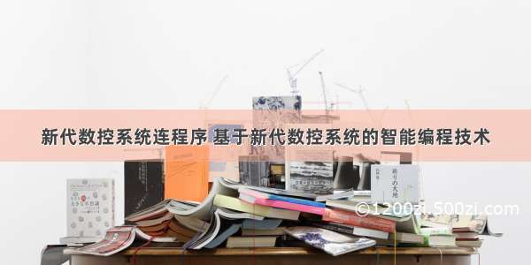 新代数控系统连程序 基于新代数控系统的智能编程技术