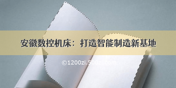 安徽数控机床：打造智能制造新基地