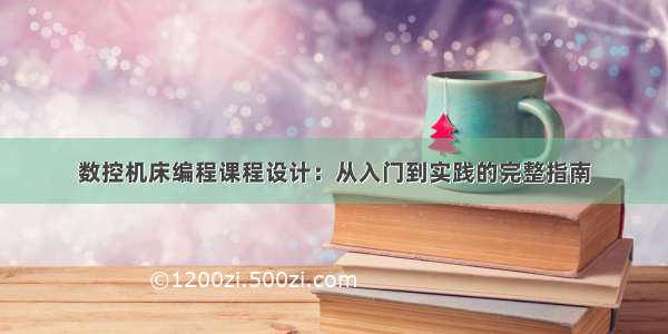 数控机床编程课程设计：从入门到实践的完整指南