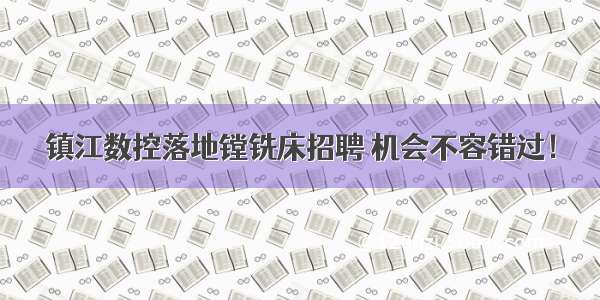 镇江数控落地镗铣床招聘 机会不容错过！