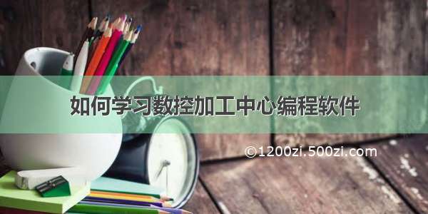 如何学习数控加工中心编程软件