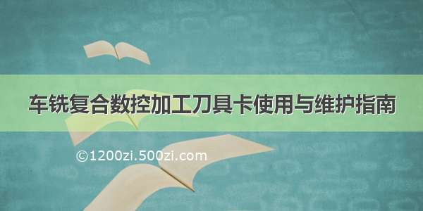 车铣复合数控加工刀具卡使用与维护指南