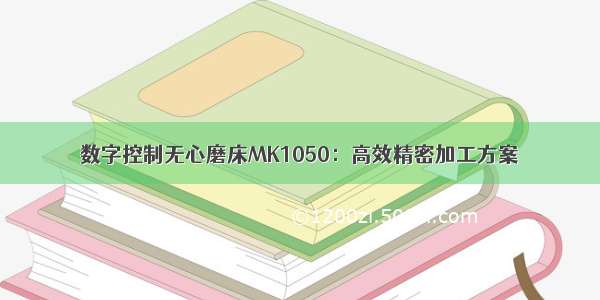 数字控制无心磨床MK1050：高效精密加工方案