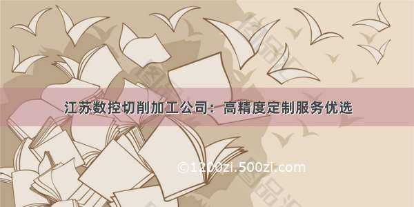 江苏数控切削加工公司：高精度定制服务优选