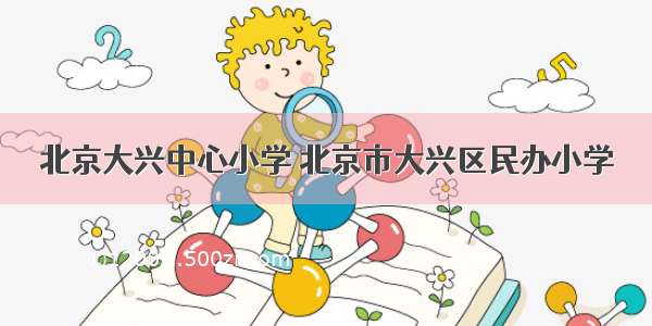 北京大兴中心小学 北京市大兴区民办小学