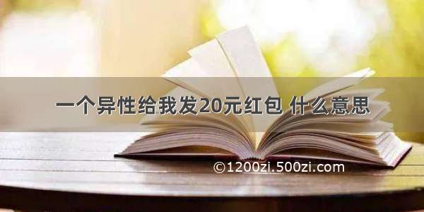 一个异性给我发20元红包 什么意思