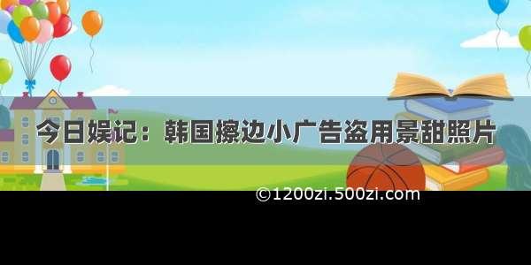 今日娱记：韩国擦边小广告盗用景甜照片