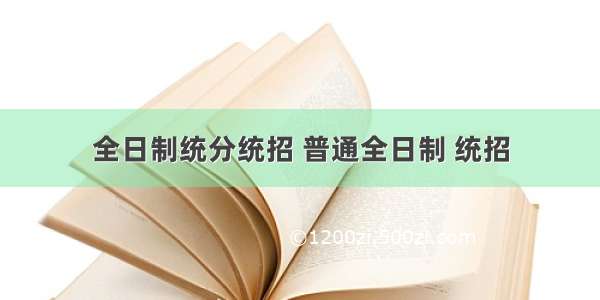 全日制统分统招 普通全日制 统招