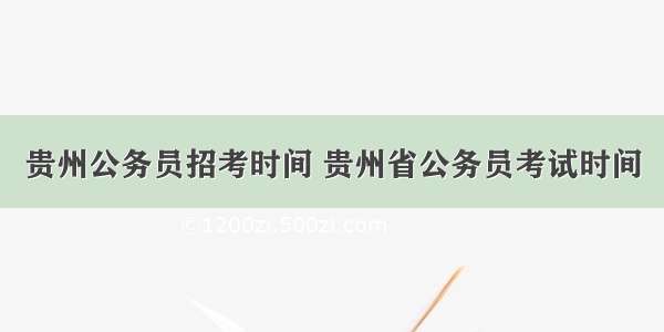 贵州公务员招考时间 贵州省公务员考试时间