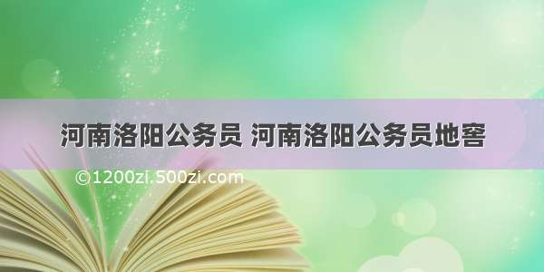 河南洛阳公务员 河南洛阳公务员地窖