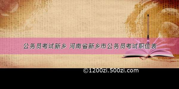 公务员考试新乡 河南省新乡市公务员考试职位表