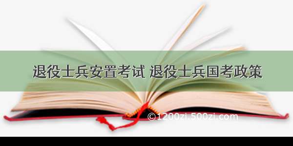 退役士兵安置考试 退役士兵国考政策