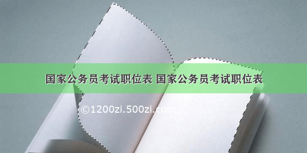 国家公务员考试职位表 国家公务员考试职位表