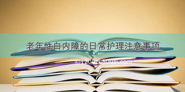 老年性白内障的日常护理注意事项