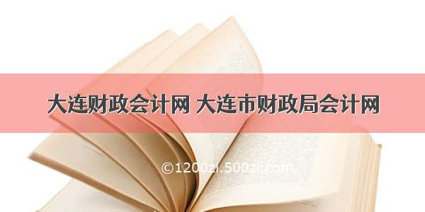 大连财政会计网 大连市财政局会计网