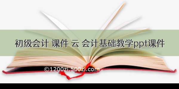 初级会计 课件 云 会计基础教学ppt课件