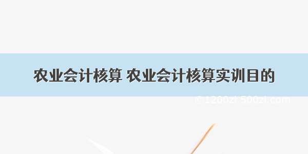 农业会计核算 农业会计核算实训目的