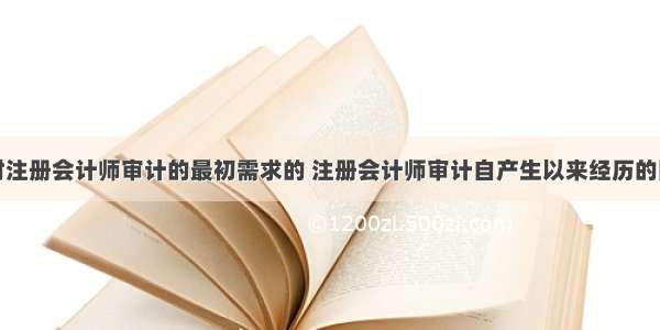 催生了对注册会计师审计的最初需求的 注册会计师审计自产生以来经历的阶段包括