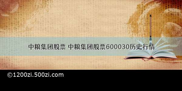 中粮集团股票 中粮集团股票600030历史行情