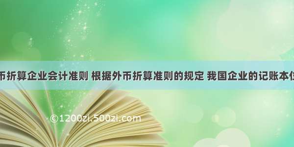 外币折算企业会计准则 根据外币折算准则的规定 我国企业的记账本位币