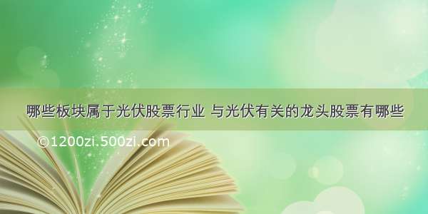 哪些板块属于光伏股票行业 与光伏有关的龙头股票有哪些