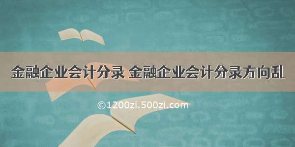 金融企业会计分录 金融企业会计分录方向乱