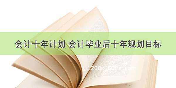 会计十年计划 会计毕业后十年规划目标