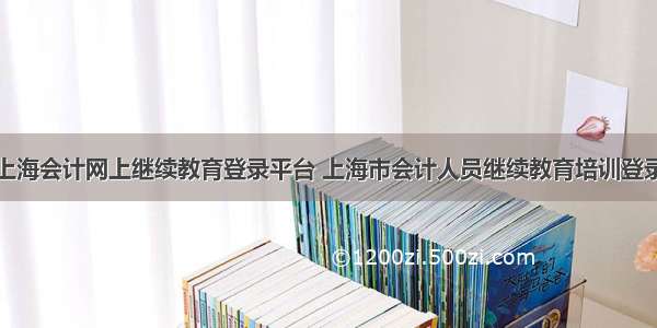 上海会计网上继续教育登录平台 上海市会计人员继续教育培训登录