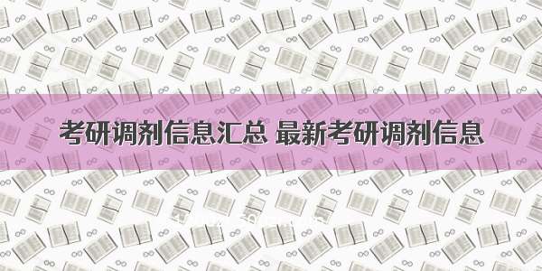 考研调剂信息汇总 最新考研调剂信息