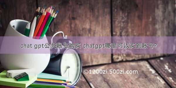 chat gpt公共账号购买 chatgpt哪里可以买到账号?