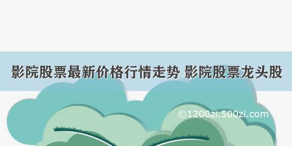 影院股票最新价格行情走势 影院股票龙头股