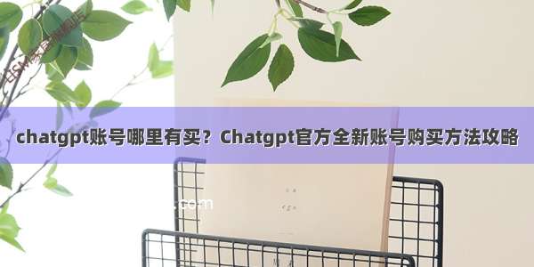 chatgpt账号哪里有买？Chatgpt官方全新账号购买方法攻略