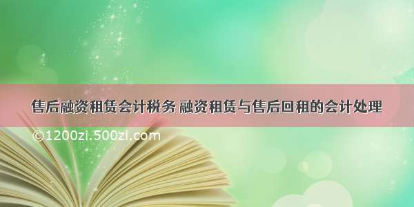 售后融资租赁会计税务 融资租赁与售后回租的会计处理