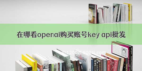 在哪看openai购买账号key api批发