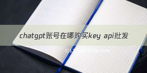 chatgpt账号在哪购买key api批发