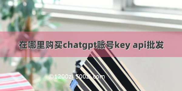 在哪里购买chatgpt账号key api批发