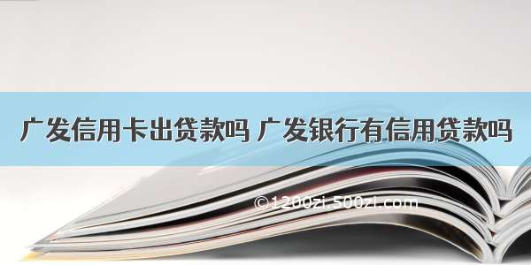 广发信用卡出贷款吗 广发银行有信用贷款吗