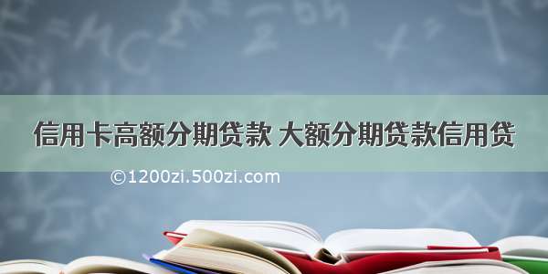 信用卡高额分期贷款 大额分期贷款信用贷