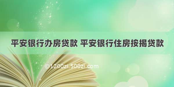 平安银行办房贷款 平安银行住房按揭贷款