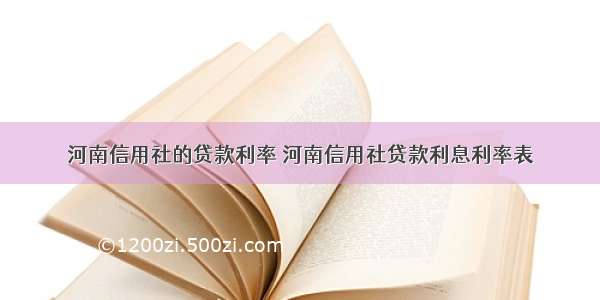 河南信用社的贷款利率 河南信用社贷款利息利率表