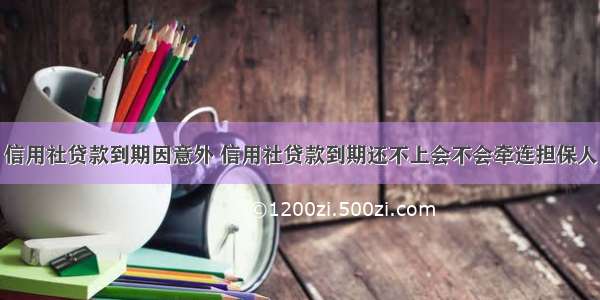 信用社贷款到期因意外 信用社贷款到期还不上会不会牵连担保人