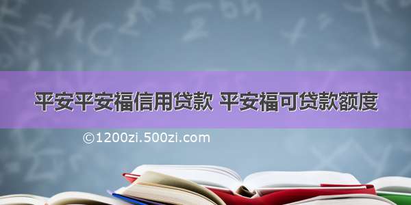 平安平安福信用贷款 平安福可贷款额度