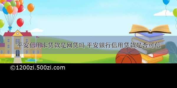 平安信用卡贷款是网贷吗 平安银行信用贷款是否可信