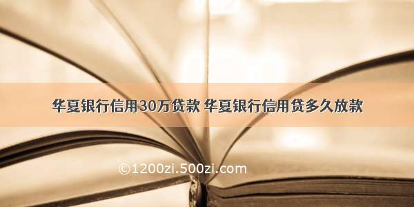 华夏银行信用30万贷款 华夏银行信用贷多久放款