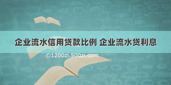 企业流水信用贷款比例 企业流水贷利息