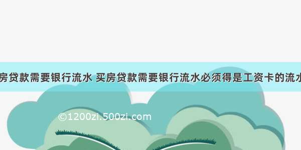 买房贷款需要银行流水 买房贷款需要银行流水必须得是工资卡的流水吗