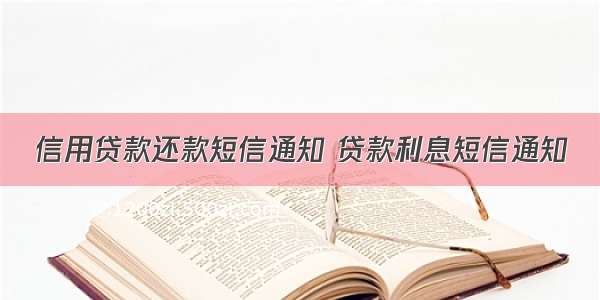 信用贷款还款短信通知 贷款利息短信通知